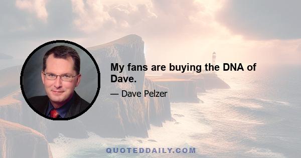 My fans are buying the DNA of Dave.