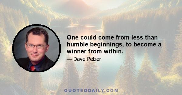 One could come from less than humble beginnings, to become a winner from within.