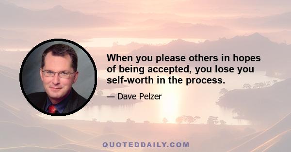 When you please others in hopes of being accepted, you lose you self-worth in the process.