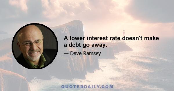 A lower interest rate doesn't make a debt go away.