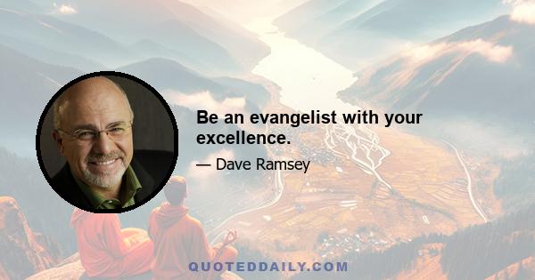 Be an evangelist with your excellence.