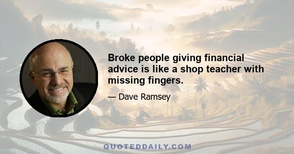 Broke people giving financial advice is like a shop teacher with missing fingers.