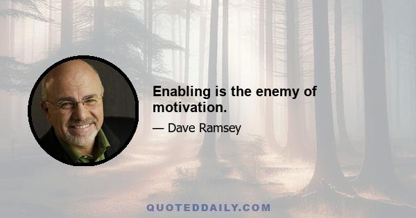 Enabling is the enemy of motivation.