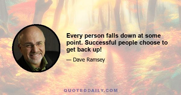 Every person falls down at some point. Successful people choose to get back up!