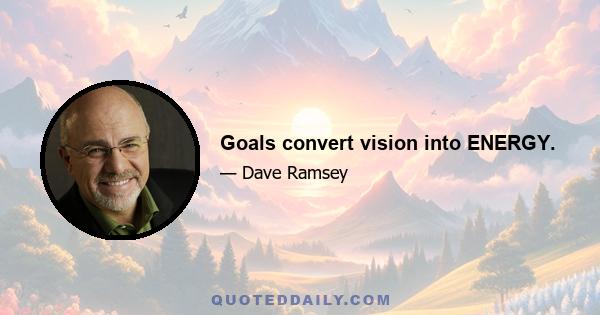 Goals convert vision into ENERGY.