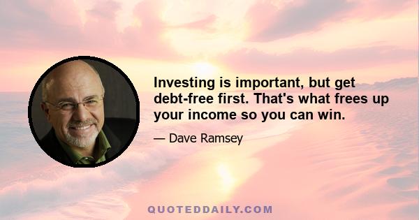 Investing is important, but get debt-free first. That's what frees up your income so you can win.