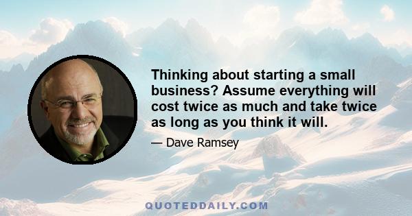 Thinking about starting a small business? Assume everything will cost twice as much and take twice as long as you think it will.