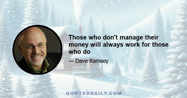 Those who don't manage their money will always work for those who do