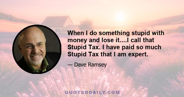 When I do something stupid with money and lose it....I call that Stupid Tax. I have paid so much Stupid Tax that I am expert.