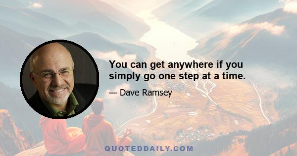 You can get anywhere if you simply go one step at a time.