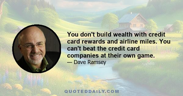 You don't build wealth with credit card rewards and airline miles. You can't beat the credit card companies at their own game.