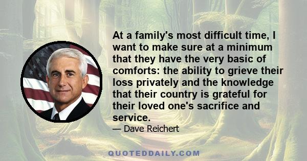 At a family's most difficult time, I want to make sure at a minimum that they have the very basic of comforts: the ability to grieve their loss privately and the knowledge that their country is grateful for their loved