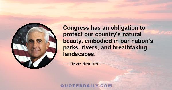 Congress has an obligation to protect our country's natural beauty, embodied in our nation's parks, rivers, and breathtaking landscapes.