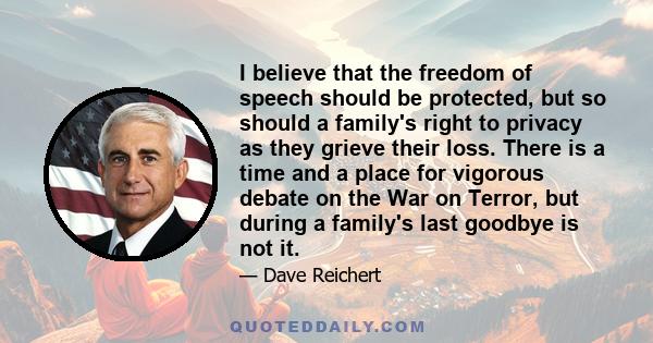 I believe that the freedom of speech should be protected, but so should a family's right to privacy as they grieve their loss. There is a time and a place for vigorous debate on the War on Terror, but during a family's