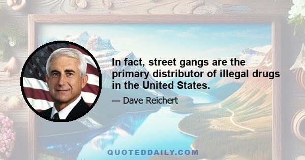 In fact, street gangs are the primary distributor of illegal drugs in the United States.