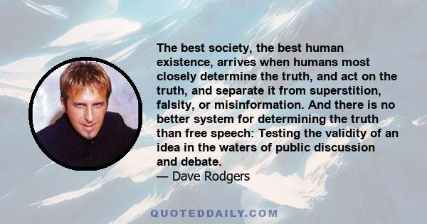 The best society, the best human existence, arrives when humans most closely determine the truth, and act on the truth, and separate it from superstition, falsity, or misinformation. And there is no better system for