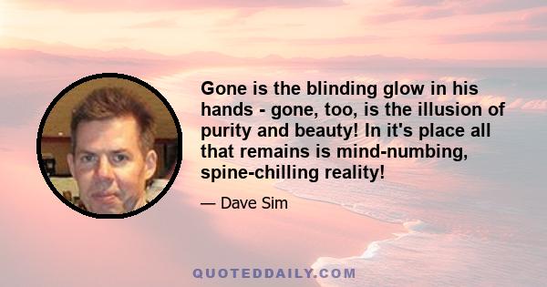 Gone is the blinding glow in his hands - gone, too, is the illusion of purity and beauty! In it's place all that remains is mind-numbing, spine-chilling reality!