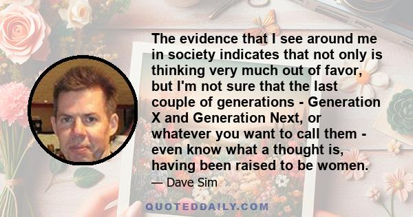 The evidence that I see around me in society indicates that not only is thinking very much out of favor, but I'm not sure that the last couple of generations - Generation X and Generation Next, or whatever you want to