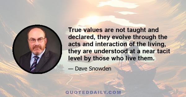 True values are not taught and declared, they evolve through the acts and interaction of the living, they are understood at a near tacit level by those who live them.