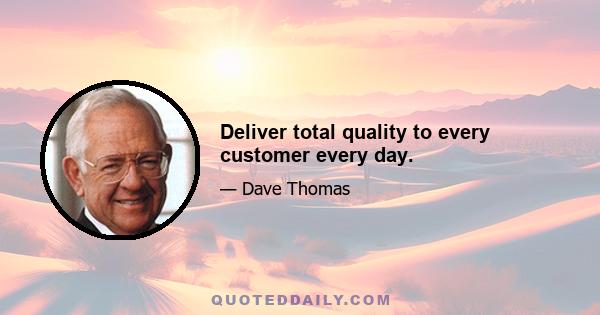 Deliver total quality to every customer every day.