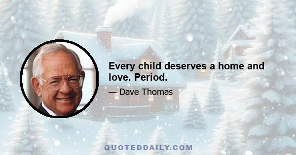 Every child deserves a home and love. Period.