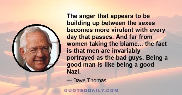 The anger that appears to be building up between the sexes becomes more virulent with every day that passes. And far from women taking the blame... the fact is that men are invariably portrayed as the bad guys. Being a