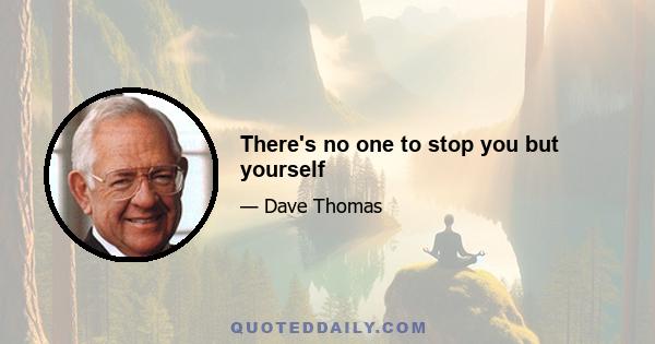 There's no one to stop you but yourself