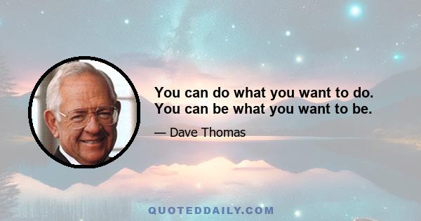 You can do what you want to do. You can be what you want to be.