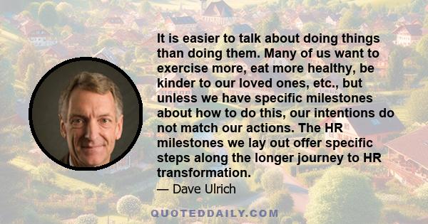 It is easier to talk about doing things than doing them. Many of us want to exercise more, eat more healthy, be kinder to our loved ones, etc., but unless we have specific milestones about how to do this, our intentions 