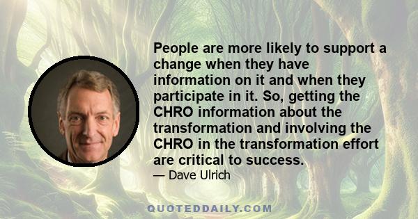 People are more likely to support a change when they have information on it and when they participate in it. So, getting the CHRO information about the transformation and involving the CHRO in the transformation effort