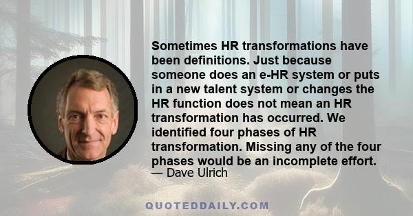 Sometimes HR transformations have been definitions. Just because someone does an e-HR system or puts in a new talent system or changes the HR function does not mean an HR transformation has occurred. We identified four