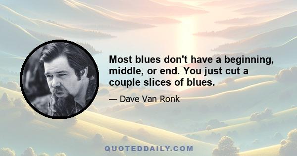 Most blues don't have a beginning, middle, or end. You just cut a couple slices of blues.