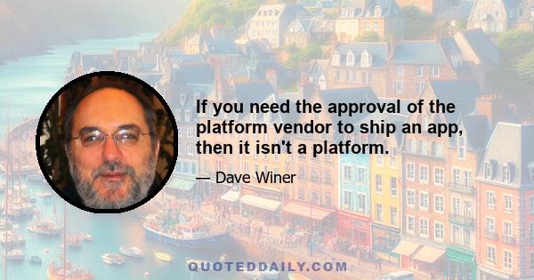 If you need the approval of the platform vendor to ship an app, then it isn't a platform.