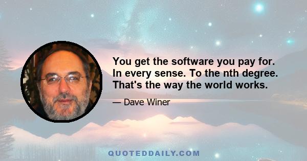 You get the software you pay for. In every sense. To the nth degree. That's the way the world works.