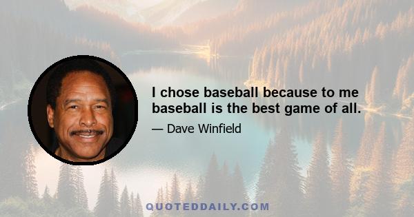 I chose baseball because to me baseball is the best game of all.