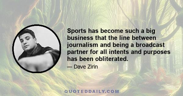 Sports has become such a big business that the line between journalism and being a broadcast partner for all intents and purposes has been obliterated.