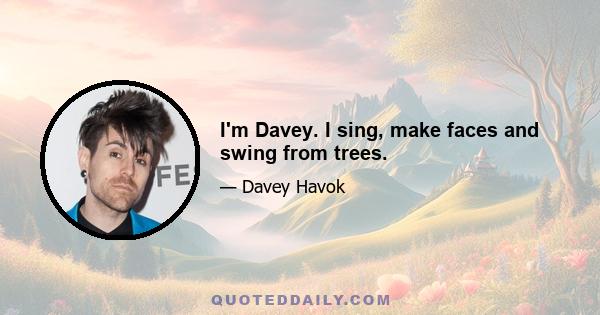 I'm Davey. I sing, make faces and swing from trees.