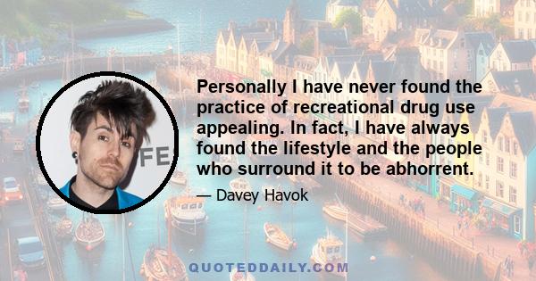 Personally I have never found the practice of recreational drug use appealing. In fact, I have always found the lifestyle and the people who surround it to be abhorrent.