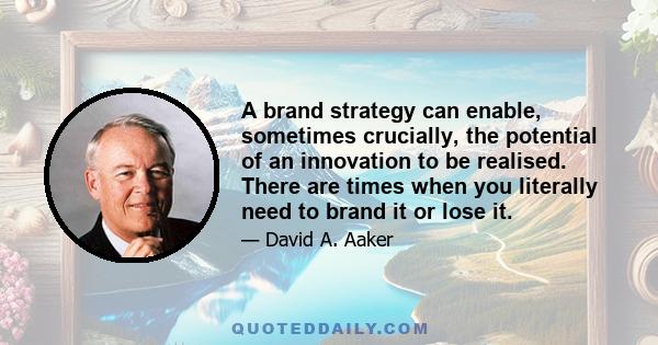 A brand strategy can enable, sometimes crucially, the potential of an innovation to be realised. There are times when you literally need to brand it or lose it.