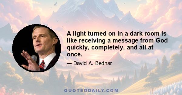 A light turned on in a dark room is like receiving a message from God quickly, completely, and all at once.