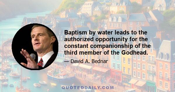 Baptism by water leads to the authorized opportunity for the constant companionship of the third member of the Godhead.