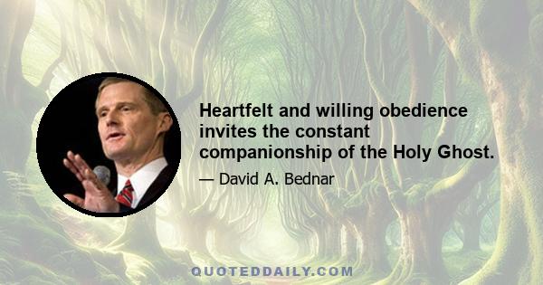 Heartfelt and willing obedience invites the constant companionship of the Holy Ghost.