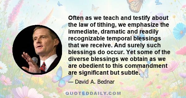 Often as we teach and testify about the law of tithing, we emphasize the immediate, dramatic and readily recognizable temporal blessings that we receive. And surely such blessings do occur. Yet some of the diverse