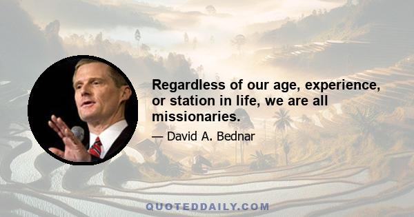 Regardless of our age, experience, or station in life, we are all missionaries.