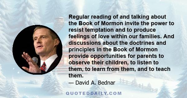 Regular reading of and talking about the Book of Mormon invite the power to resist temptation and to produce feelings of love within our families. And discussions about the doctrines and principles in the Book of Mormon 