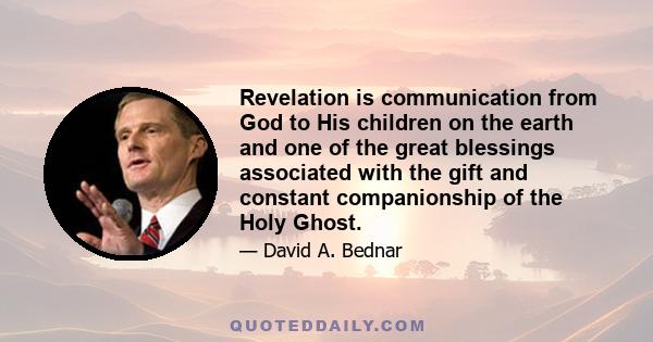 Revelation is communication from God to His children on the earth and one of the great blessings associated with the gift and constant companionship of the Holy Ghost.