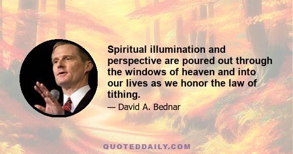 Spiritual illumination and perspective are poured out through the windows of heaven and into our lives as we honor the law of tithing.