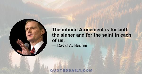 The infinite Atonement is for both the sinner and for the saint in each of us.