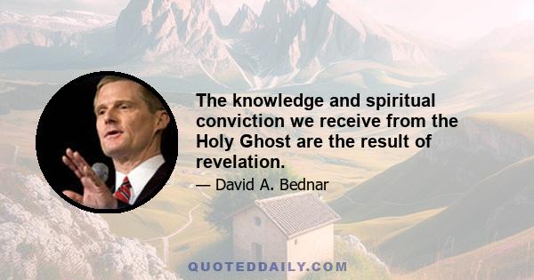 The knowledge and spiritual conviction we receive from the Holy Ghost are the result of revelation.