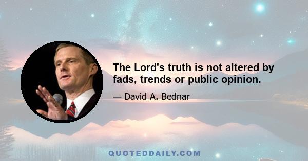 The Lord's truth is not altered by fads, trends or public opinion.